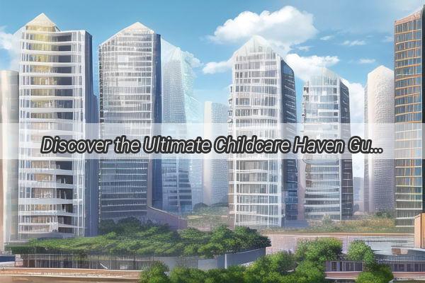 Discover the Ultimate Childcare Haven Guangzhou Women and Childrens Centers Exclusive Recommendations